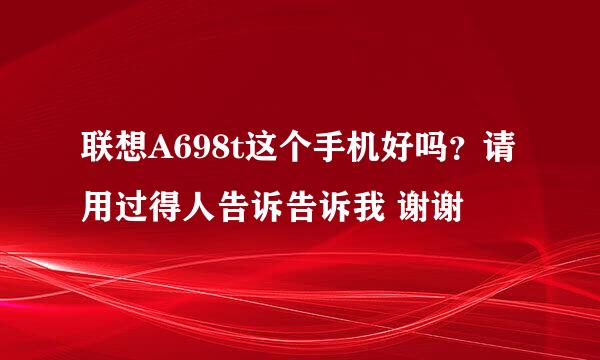 联想A698t这个手机好吗？请用过得人告诉告诉我 谢谢