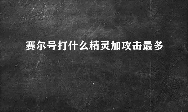 赛尔号打什么精灵加攻击最多