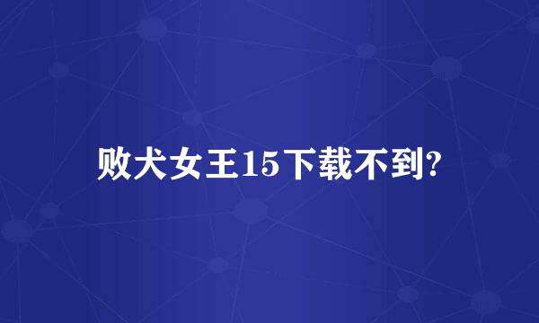 败犬女王15下载不到?