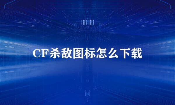 CF杀敌图标怎么下载