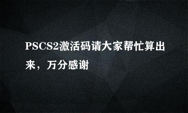 PSCS2激活码请大家帮忙算出来，万分感谢