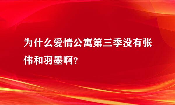 为什么爱情公寓第三季没有张伟和羽墨啊？