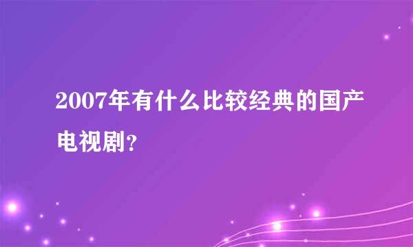 2007年有什么比较经典的国产电视剧？