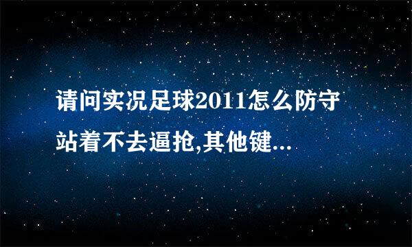 请问实况足球2011怎么防守 站着不去逼抢,其他键位正常(键盘操作)