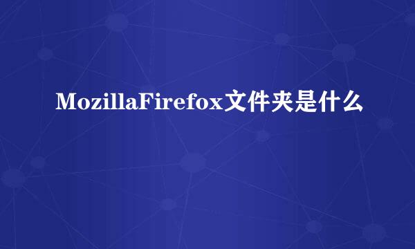 MozillaFirefox文件夹是什么