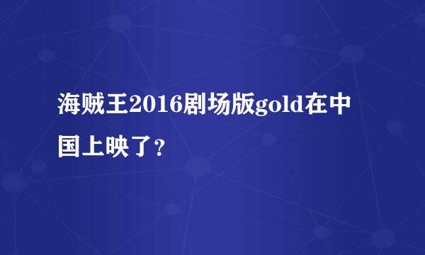 海贼王2016剧场版gold在中国上映了？