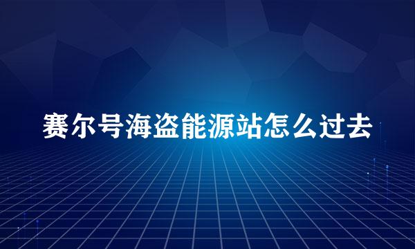 赛尔号海盗能源站怎么过去