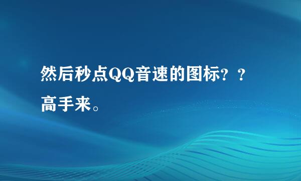 然后秒点QQ音速的图标？？高手来。