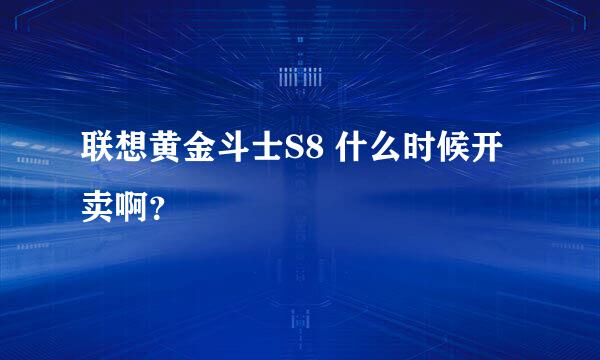 联想黄金斗士S8 什么时候开卖啊？