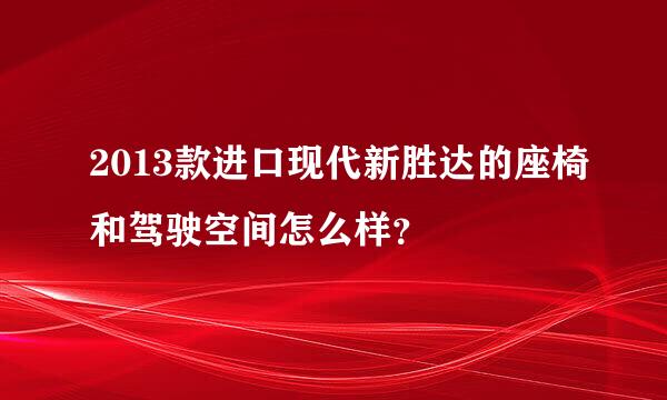 2013款进口现代新胜达的座椅和驾驶空间怎么样？