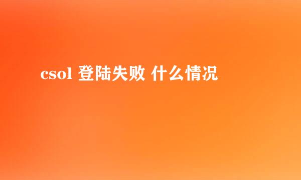 csol 登陆失败 什么情况