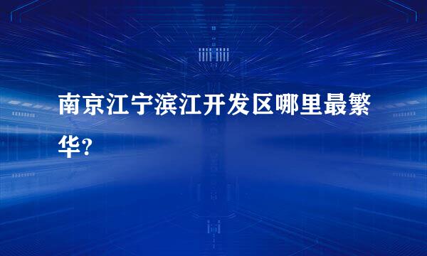 南京江宁滨江开发区哪里最繁华?