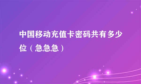 中国移动充值卡密码共有多少位（急急急）