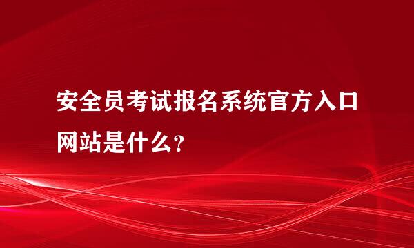 安全员考试报名系统官方入口网站是什么？