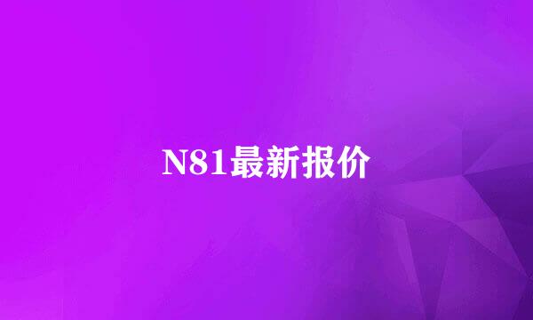 N81最新报价