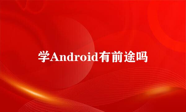 学Android有前途吗