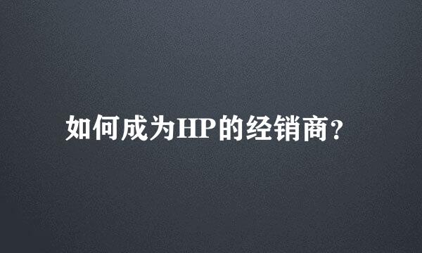 如何成为HP的经销商？