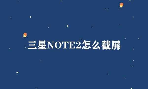 三星NOTE2怎么截屏