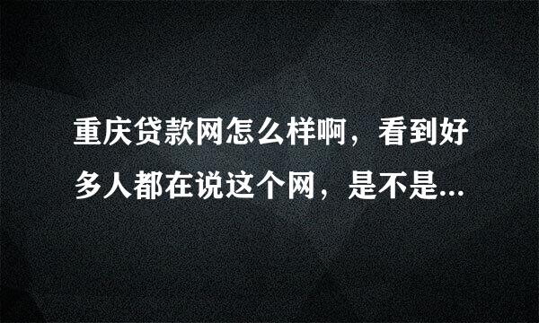 重庆贷款网怎么样啊，看到好多人都在说这个网，是不是很不错啊？