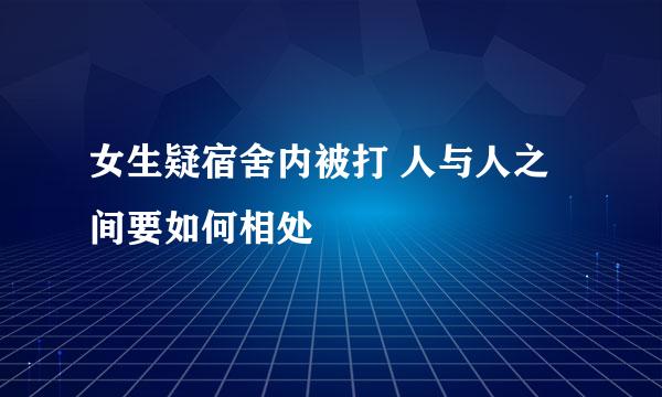 女生疑宿舍内被打 人与人之间要如何相处