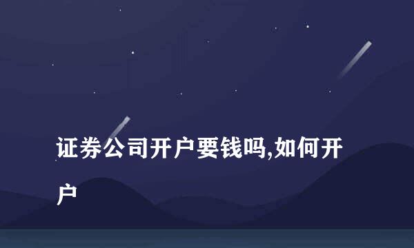 
证券公司开户要钱吗,如何开户
