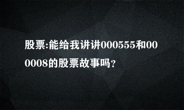 股票:能给我讲讲000555和000008的股票故事吗？