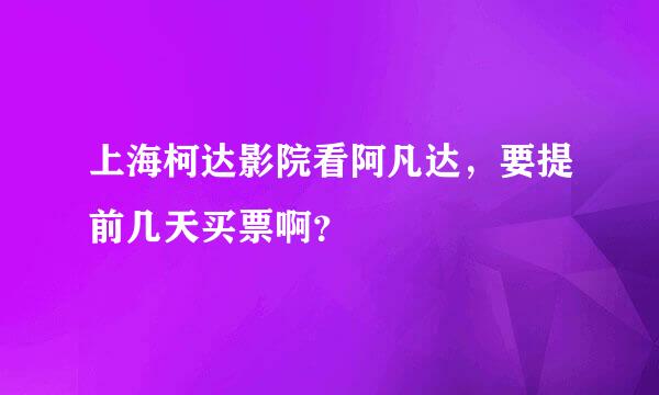 上海柯达影院看阿凡达，要提前几天买票啊？