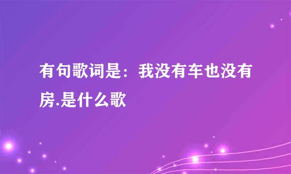 有句歌词是：我没有车也没有房.是什么歌