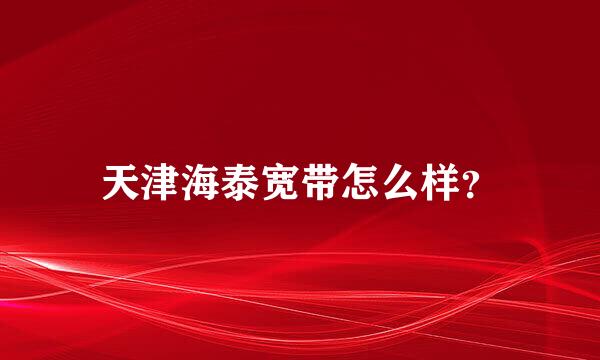 天津海泰宽带怎么样？