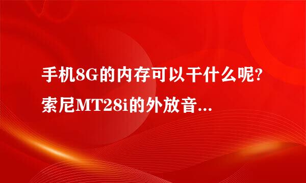 手机8G的内存可以干什么呢?索尼MT28i的外放音质好吗?内存会影响此手机运行吗?