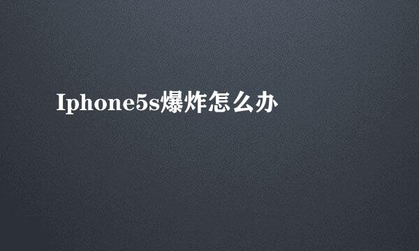 Iphone5s爆炸怎么办