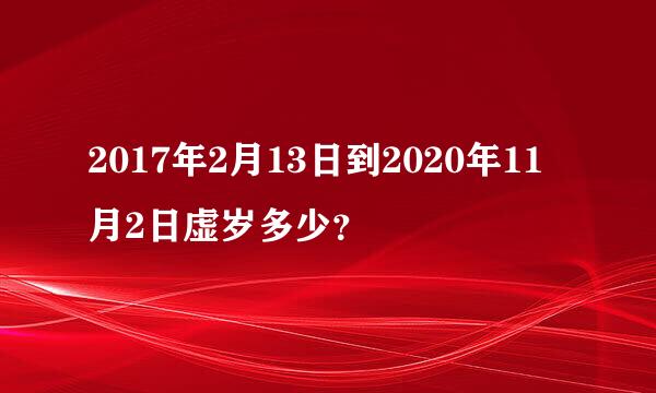 2017年2月13日到2020年11月2日虚岁多少？