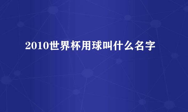 2010世界杯用球叫什么名字