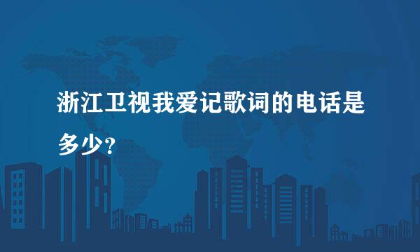 浙江卫视我爱记歌词的电话是多少？