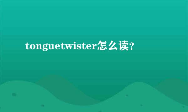 tonguetwister怎么读？