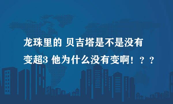 龙珠里的 贝吉塔是不是没有变超3 他为什么没有变啊！？？