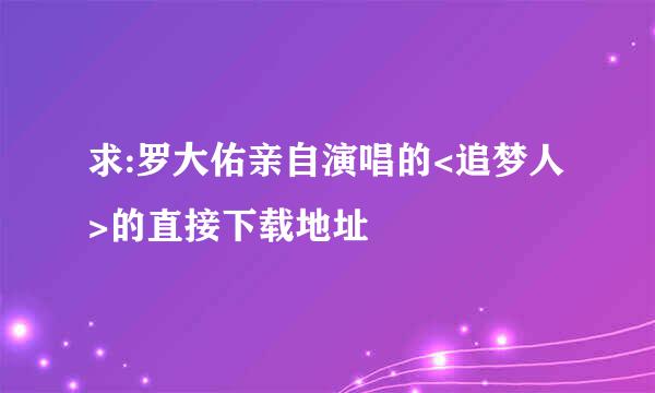 求:罗大佑亲自演唱的<追梦人>的直接下载地址