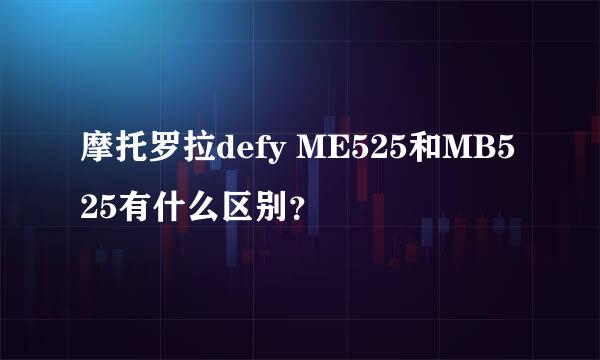 摩托罗拉defy ME525和MB525有什么区别？