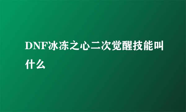 DNF冰冻之心二次觉醒技能叫什么