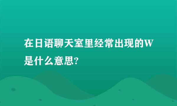 在日语聊天室里经常出现的W是什么意思?