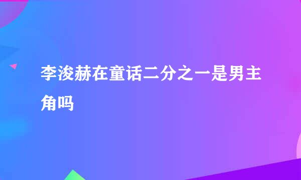 李浚赫在童话二分之一是男主角吗