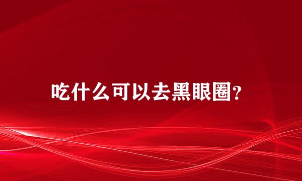 吃什么可以去黑眼圈？