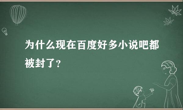 为什么现在百度好多小说吧都被封了？