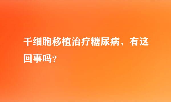 干细胞移植治疗糖尿病，有这回事吗？