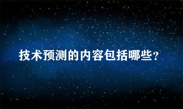 技术预测的内容包括哪些？