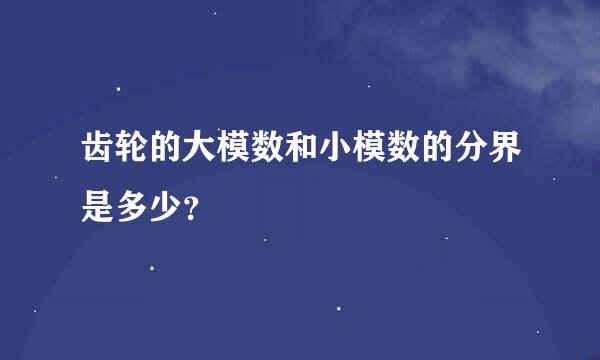 齿轮的大模数和小模数的分界是多少？