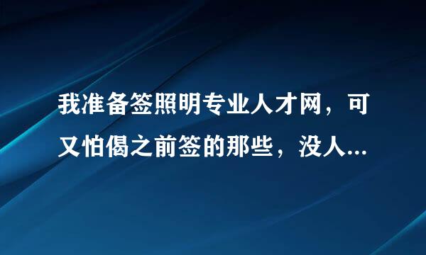 我准备签照明专业人才网，可又怕偈之前签的那些，没人搓背，连搜索也搜索不出人才，这样很苦恼。