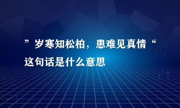 ”岁寒知松柏，患难见真情“这句话是什么意思