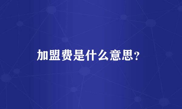 加盟费是什么意思？