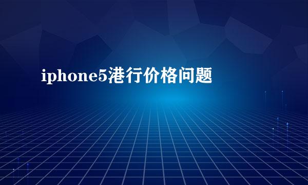 iphone5港行价格问题